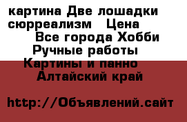 картина Две лошадки ...сюрреализм › Цена ­ 21 000 - Все города Хобби. Ручные работы » Картины и панно   . Алтайский край